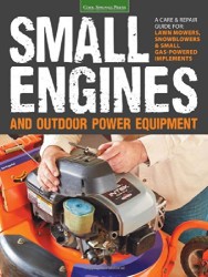 Small Engines and Outdoor Power Equipment: A Care & Repair Guide for: Lawn Mowers, Snowblowers & Small Gas-Powered Imple